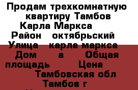 Продам трехкомнатную  квартиру Тамбов Карла Маркса 183 › Район ­ октябрьский › Улица ­ карла маркса › Дом ­ 183а/68 › Общая площадь ­ 68 › Цена ­ 3 300 000 - Тамбовская обл., Тамбов г. Недвижимость » Квартиры продажа   . Тамбовская обл.,Тамбов г.